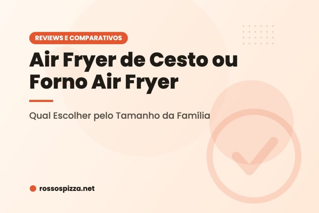 Air Fryer de Cesto ou Forno Air Fryer