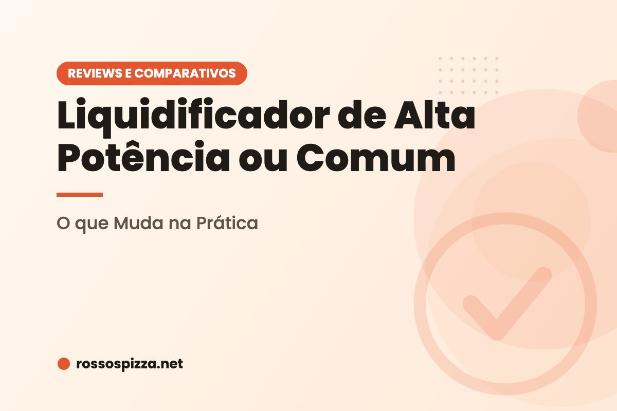 Liquidificador de Alta Potência ou Comum: O que Muda na Prática